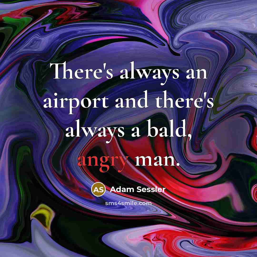 “There's always an airport and there's always a bald, angry man.” quote by Adam Sessler