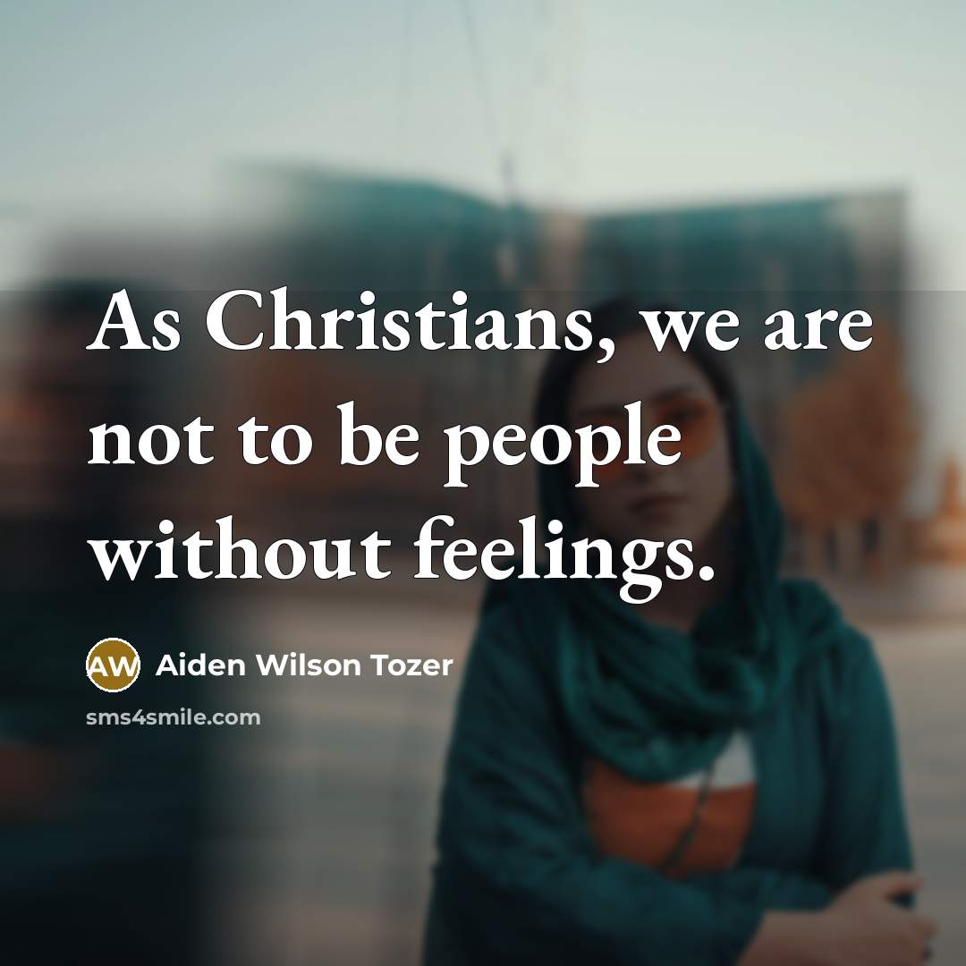“As Christians, we are not to be people without feelings.…” quote by Aiden Wilson Tozer