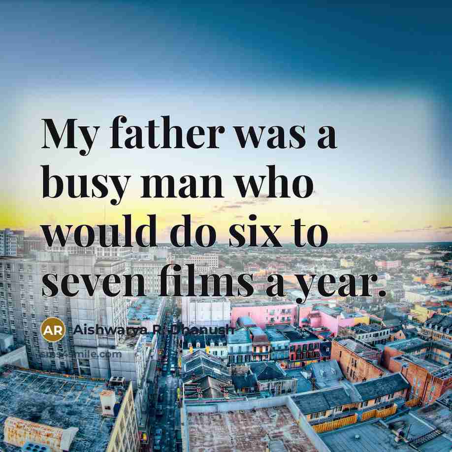 “My father was a busy man who would do six…” quote by Aishwarya R. Dhanush