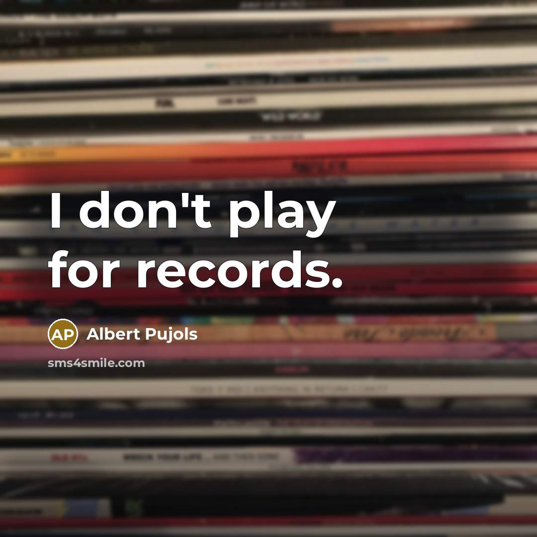 “I don't play for records.…” quote by Albert Pujols