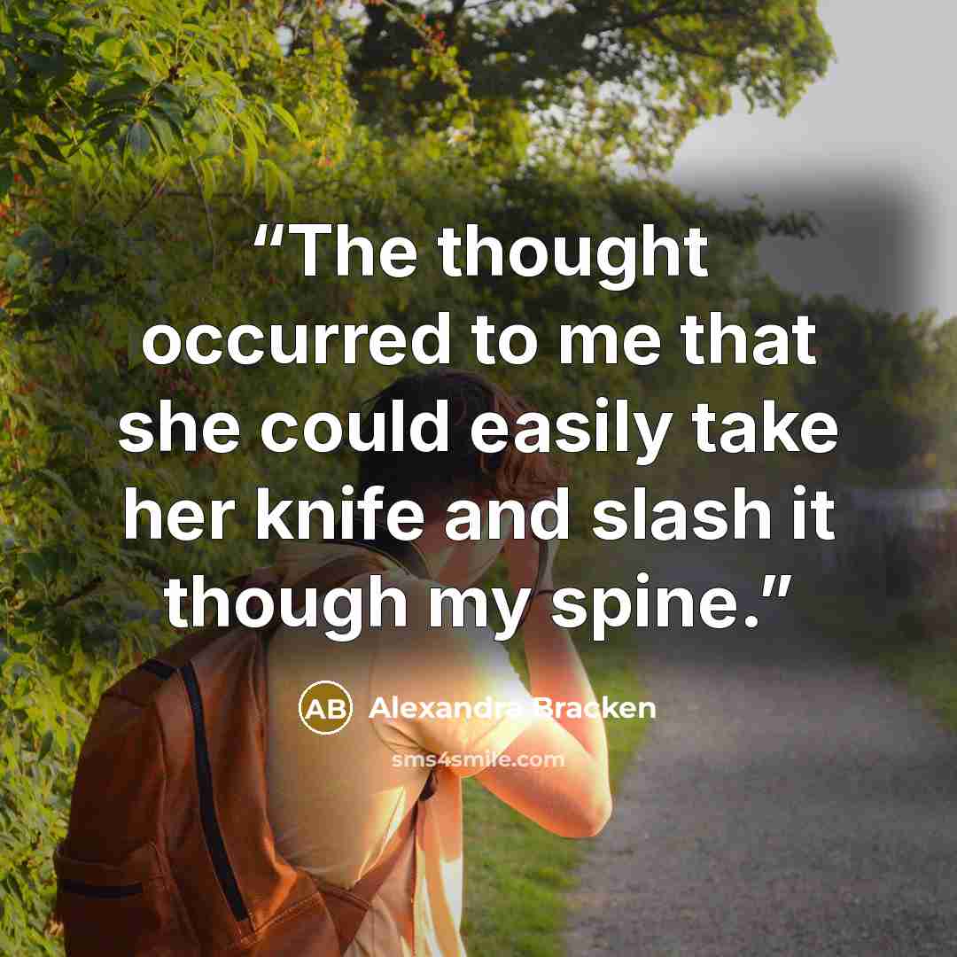 “The thought occurred to me that she could easily take her knife and slash it though my spine.” quote by Alexandra Bracken