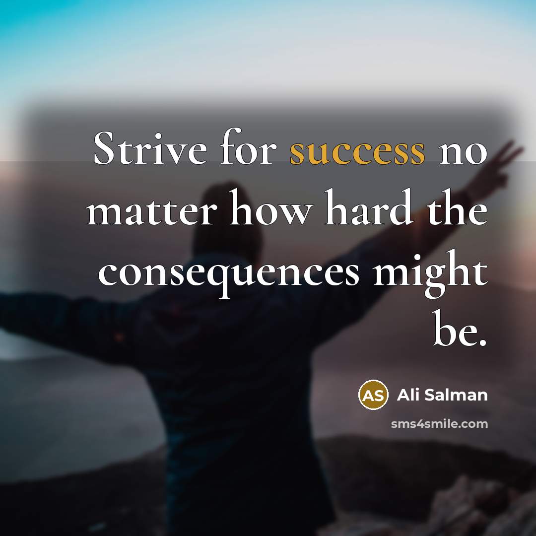 “Strive for success no matter how hard the consequences might be.” quote by Ali Salman