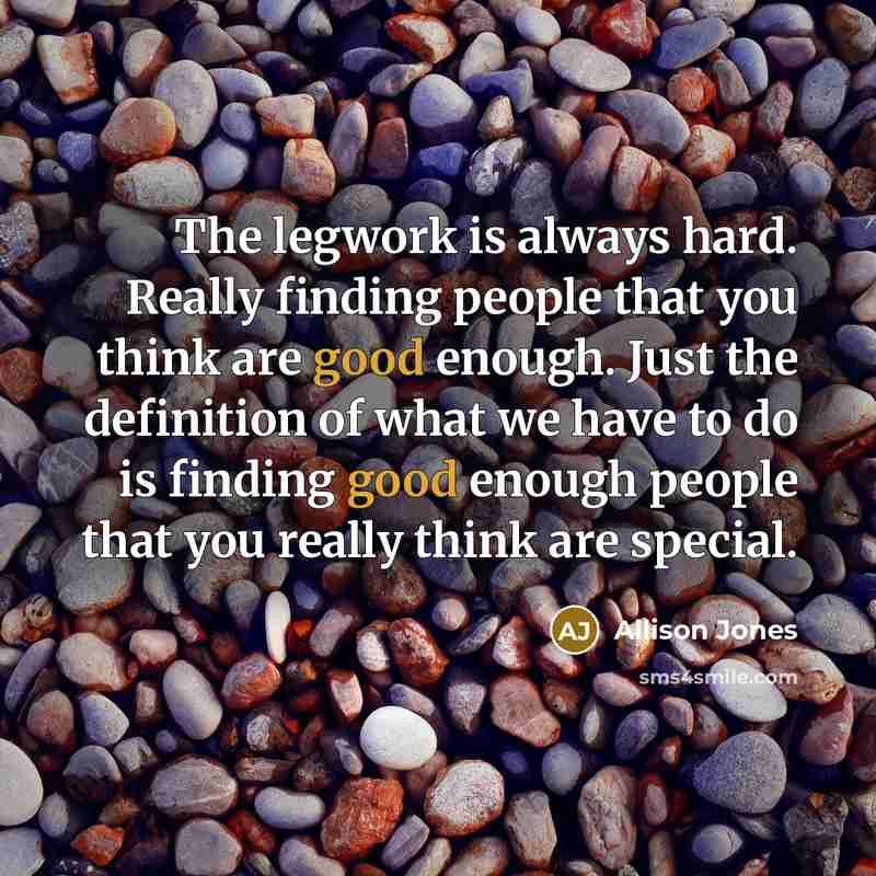 “The legwork is always hard. Really finding people that you…” quote by Allison Jones