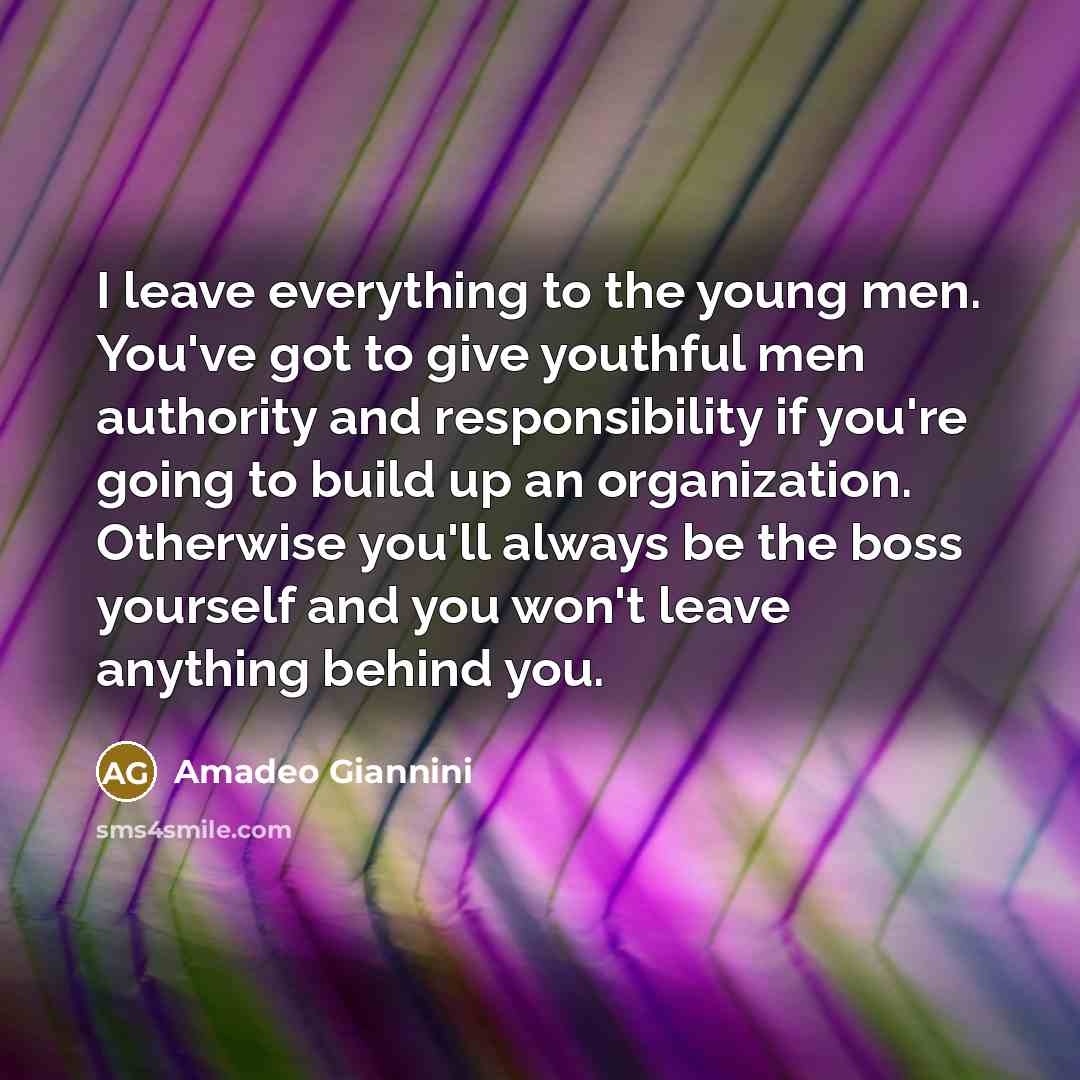“I leave everything to the young men. You've got to…” quote by Amadeo Giannini