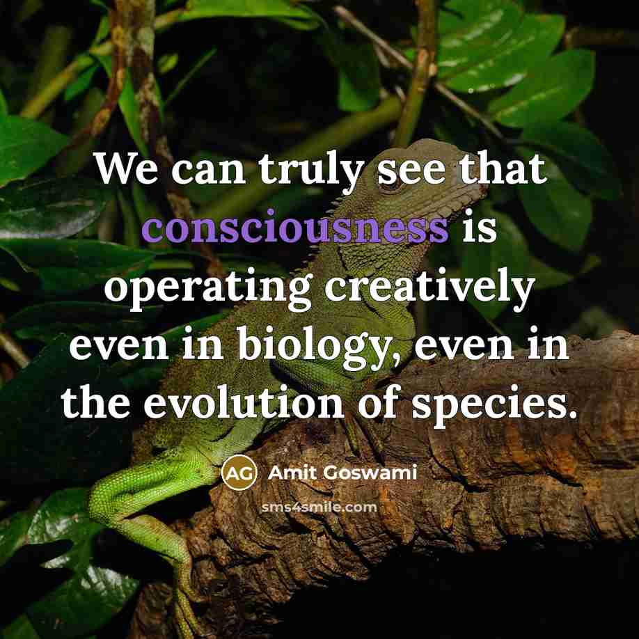 “We can truly see that consciousness is operating creatively even…” quote by Amit Goswami