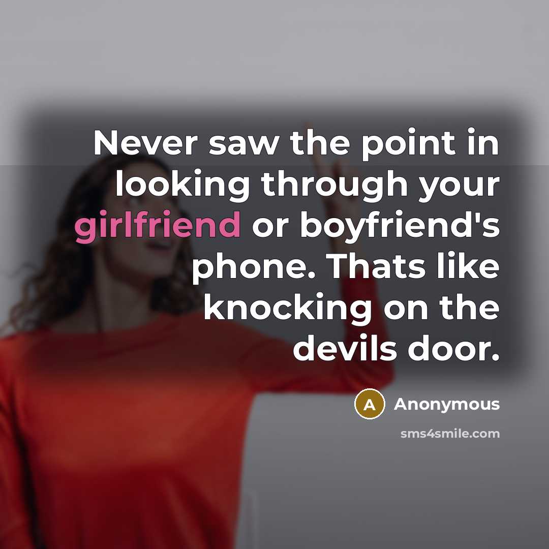 “Never saw the point in looking through your girlfriend or boyfriend's phone. Thats like knocking on the devils door.” quote by Anonymous