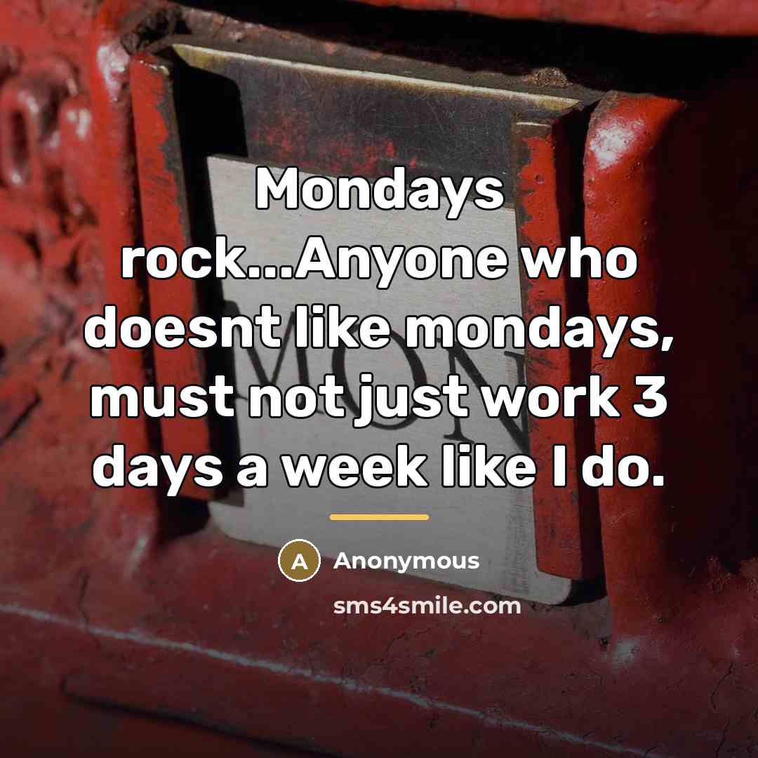 “Mondays rock...Anyone who doesnt like mondays, must not just work…” quote by Anonymous