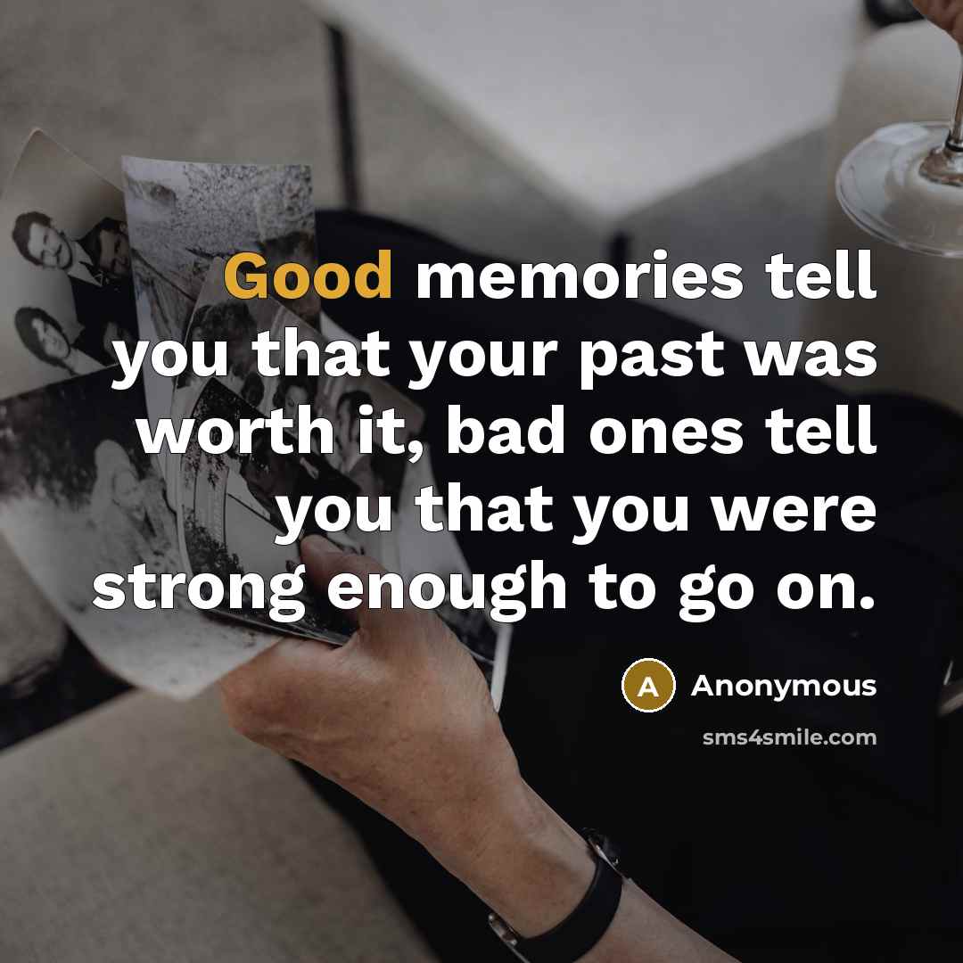 “Good memories tell you that your past was worth it,…” quote by Anonymous