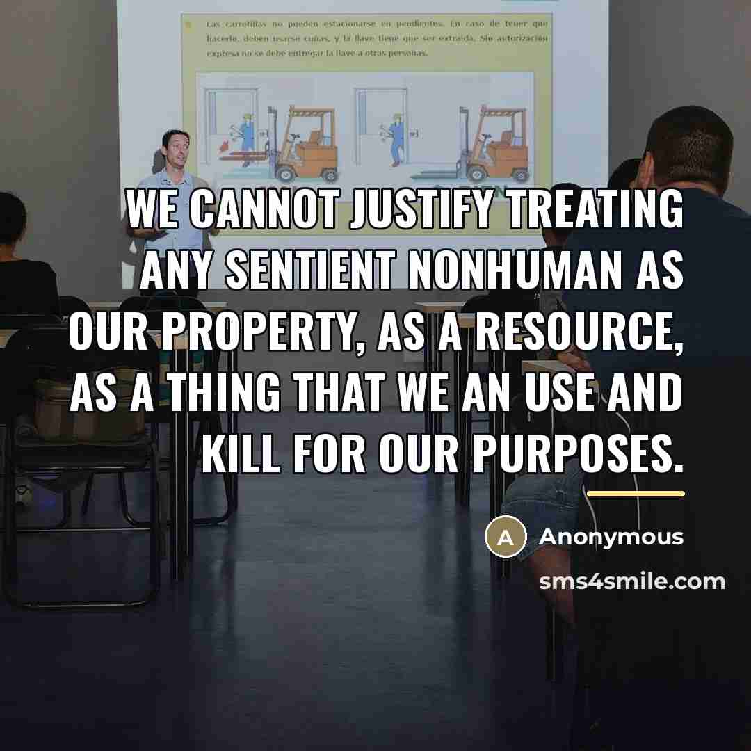 “We cannot justify treating any sentient nonhuman as our property,…” quote by Anonymous