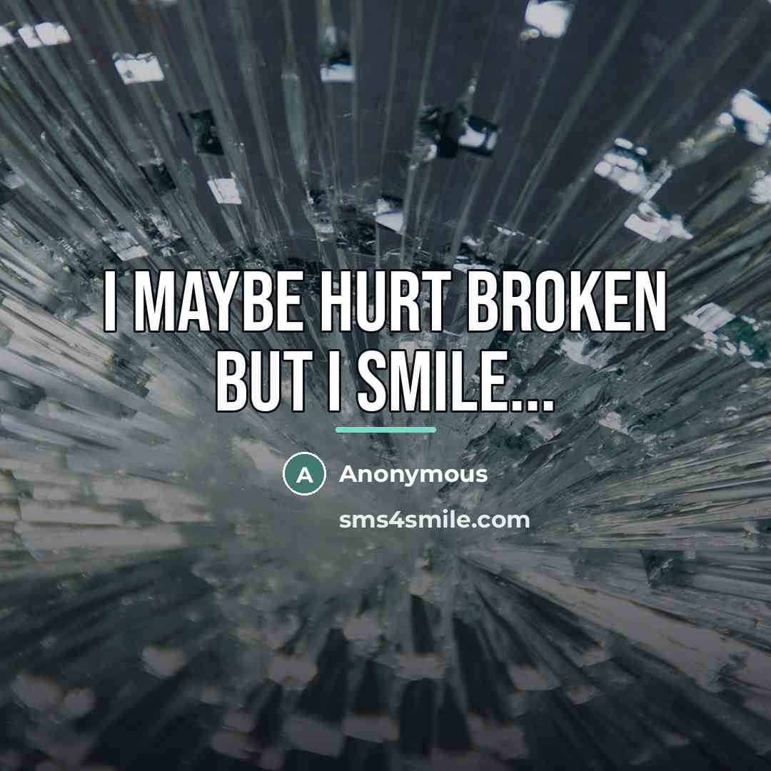 “I maybe hurt broken but I smile...…” quote by Anonymous