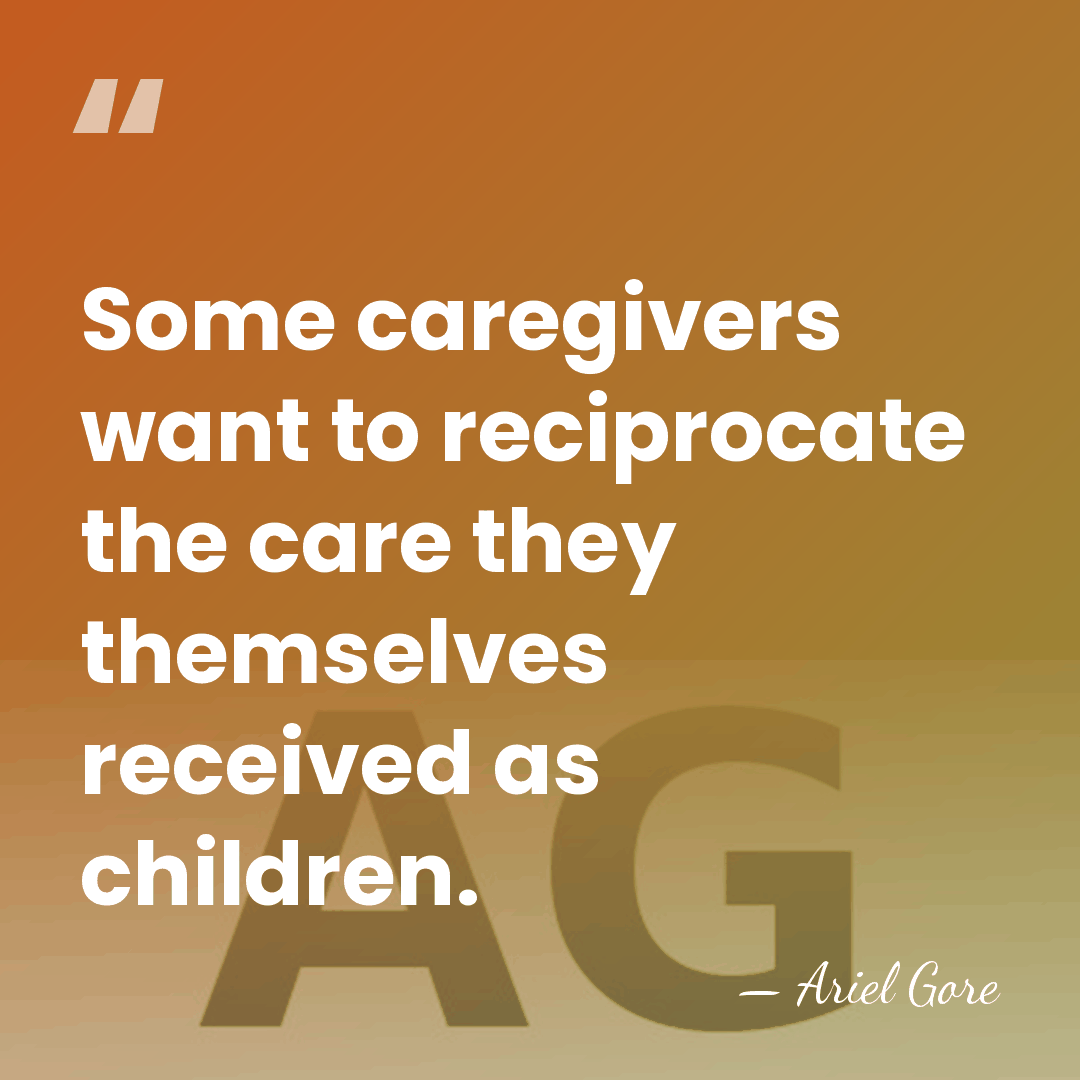 Some caregivers want to reciprocate the care they themselves received as children. - Ariel Gore