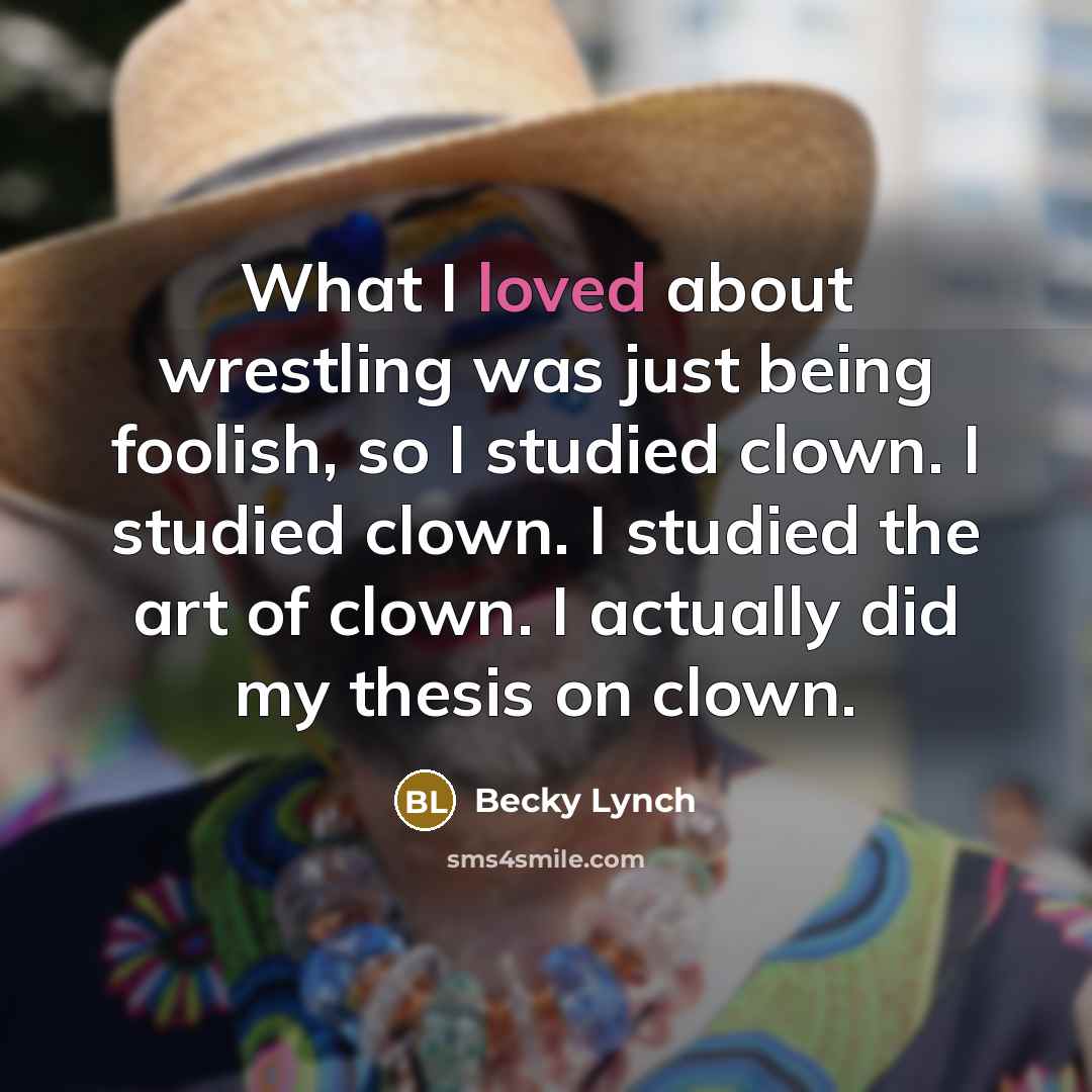 “What I loved about wrestling was just being foolish, so…” quote by Becky Lynch