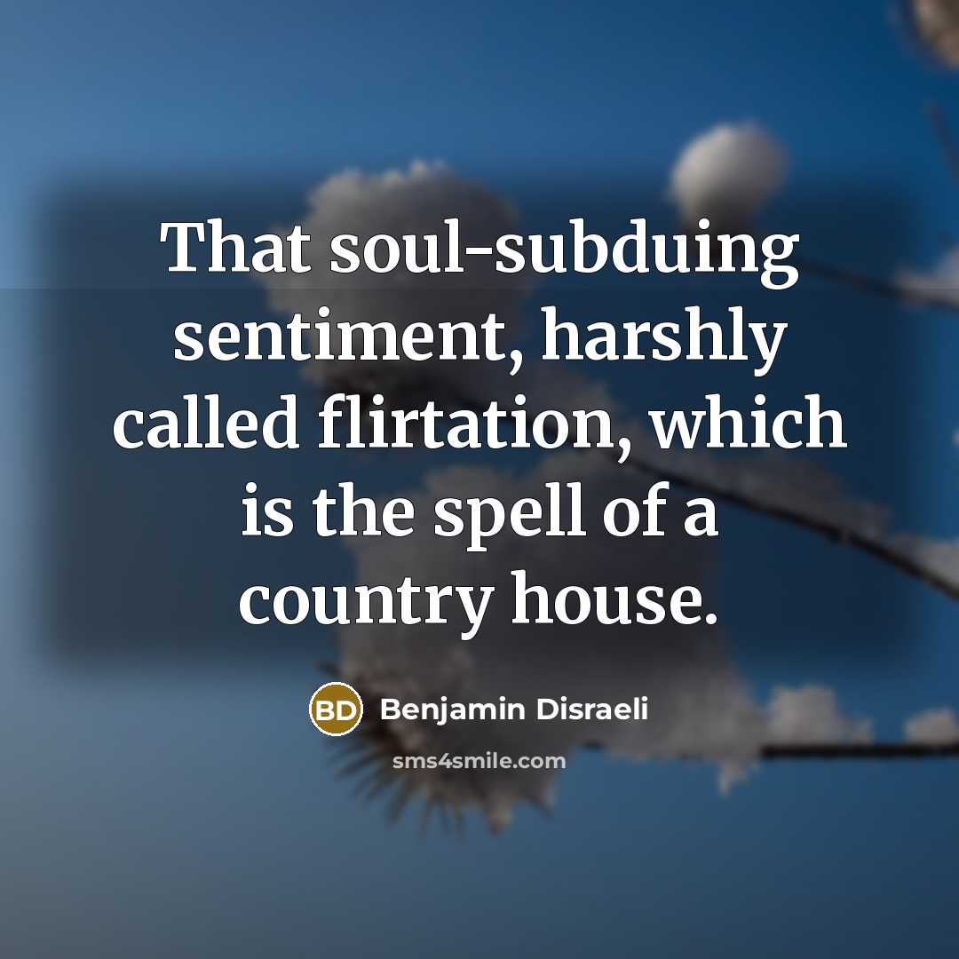 “That soul-subduing sentiment, harshly called flirtation, which is the spell…” quote by Benjamin Disraeli