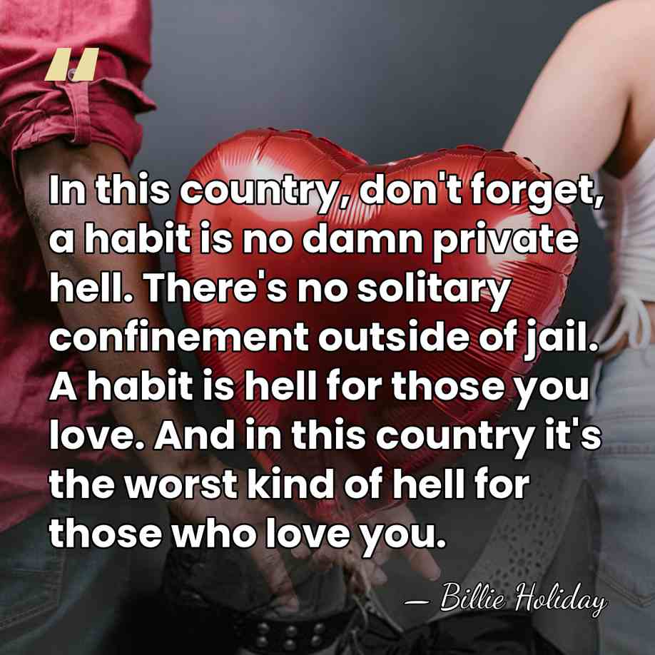 In this country, don't forget, a habit is no damn private hell.&hellip; - Billie Holiday