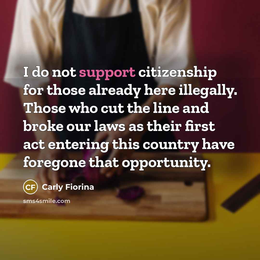 “I do not support citizenship for those already here illegally.…” quote by Carly Fiorina