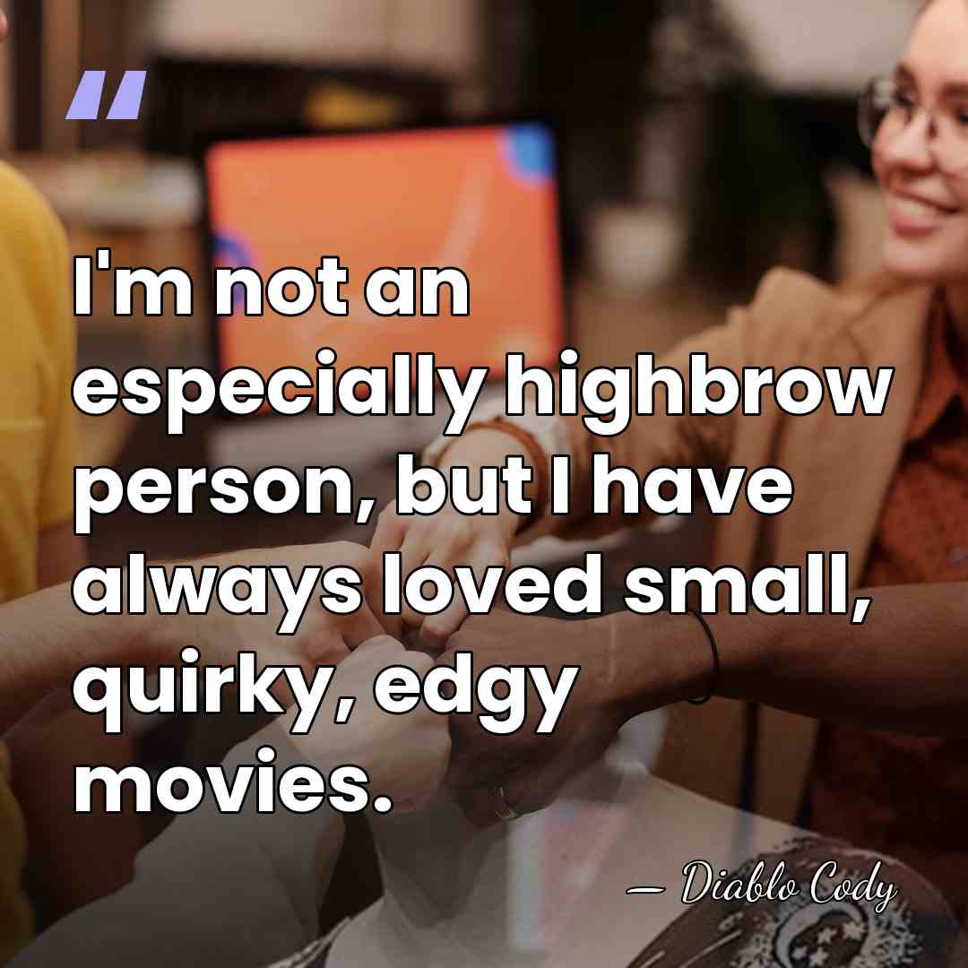 I'm not an especially highbrow person, but I have always loved small,&hellip; - Diablo Cody