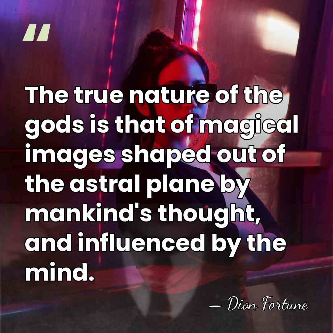 The true nature of the gods is that of magical images shaped&hellip; - Dion Fortune