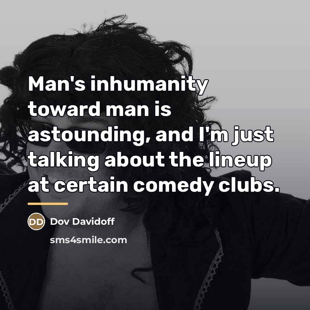 “Man's inhumanity toward man is astounding, and I'm just talking…” quote by Dov Davidoff
