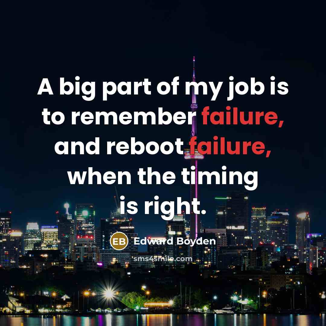 “A big part of my job is to remember failure,…” quote by Edward Boyden