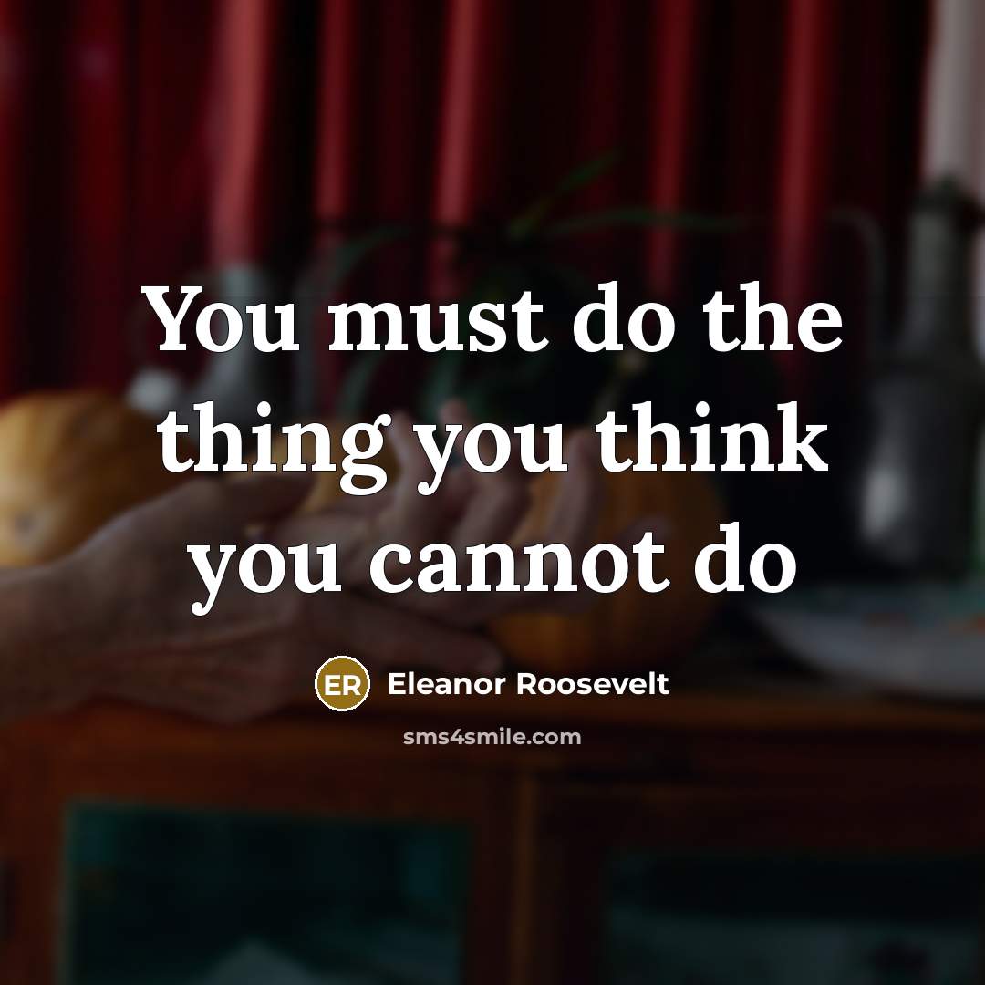 “You must do the thing you think you cannot do…” quote by Eleanor Roosevelt