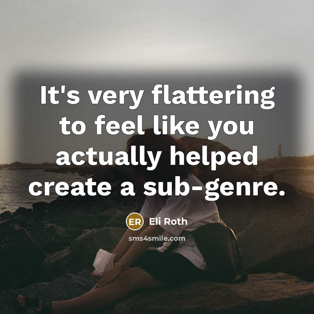 “It's very flattering to feel like you actually helped create…” quote by Eli Roth
