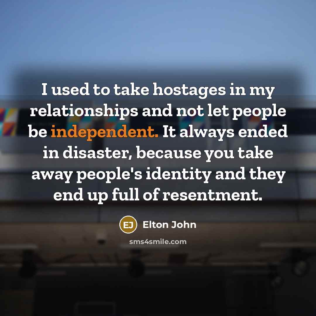 “I used to take hostages in my relationships and not…” quote by Elton John