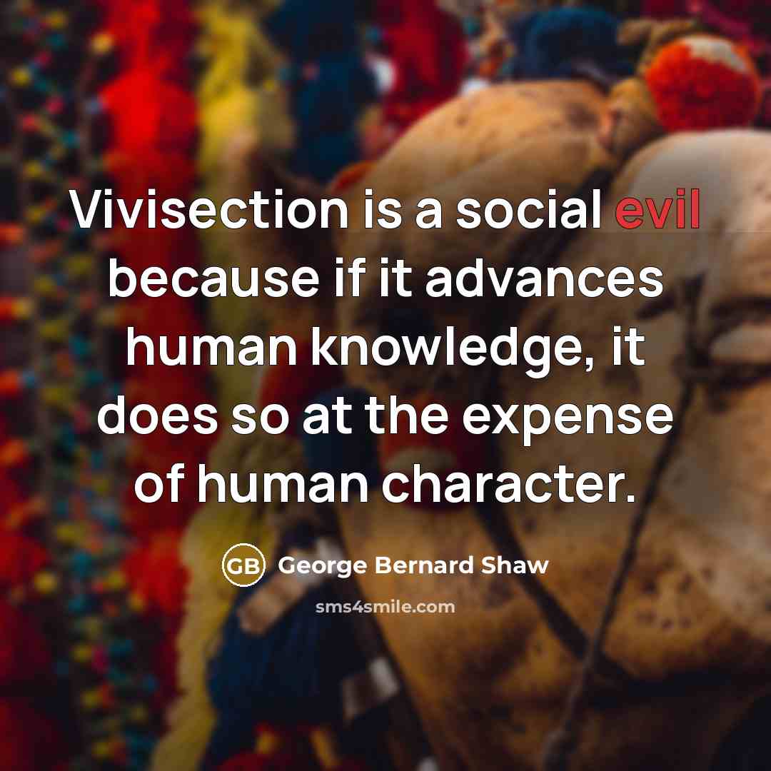 “Vivisection is a social evil because if it advances human…” quote by George Bernard Shaw