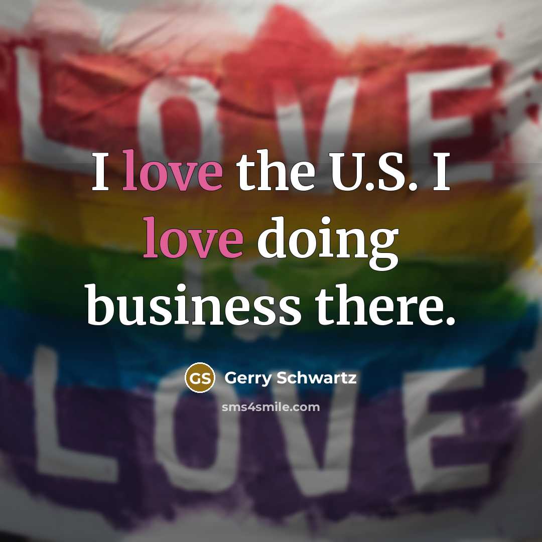“I love the U.S. I love doing business there.…” quote by Gerry Schwartz
