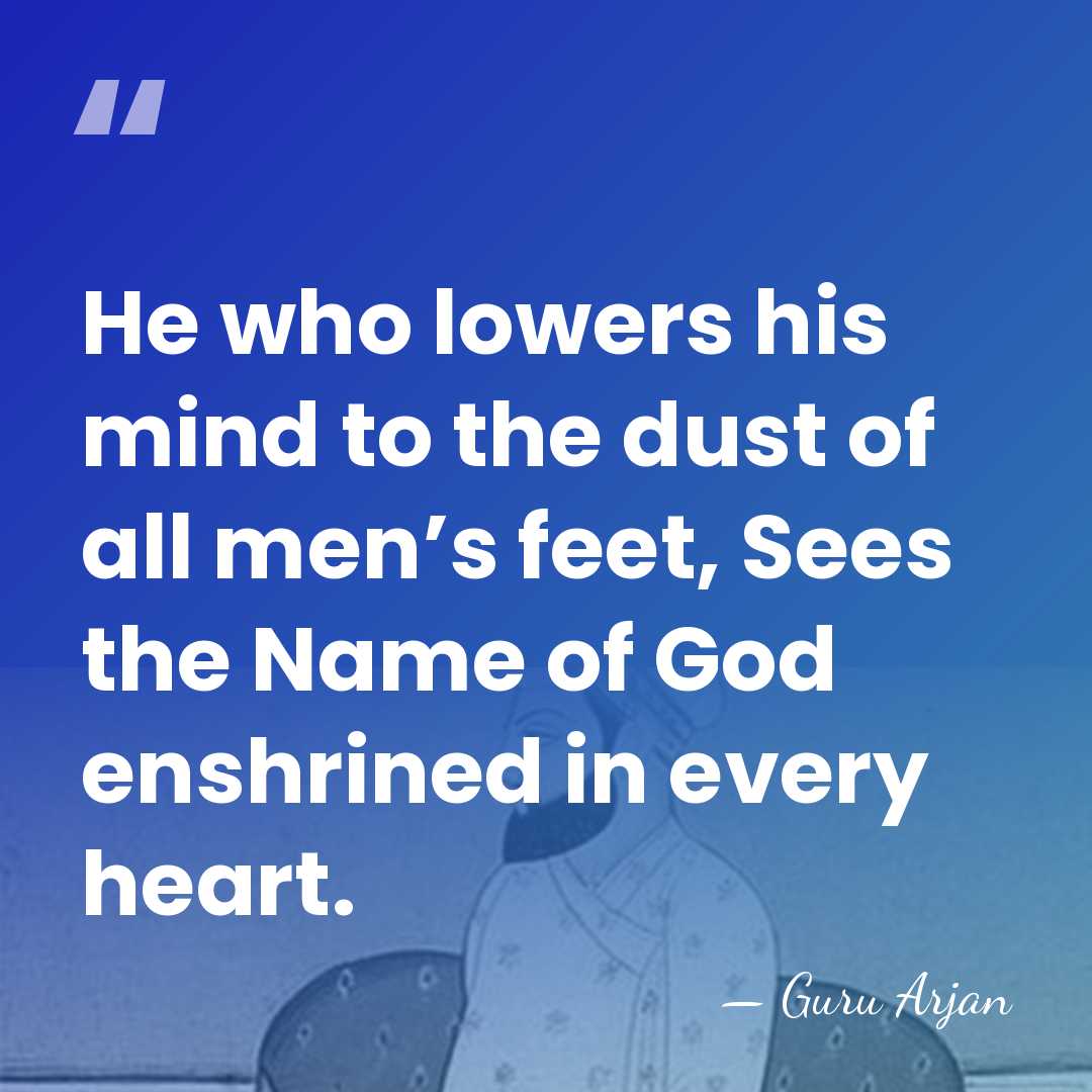 He who lowers his mind to the dust of all men’s feet,&hellip; - Guru Arjan
