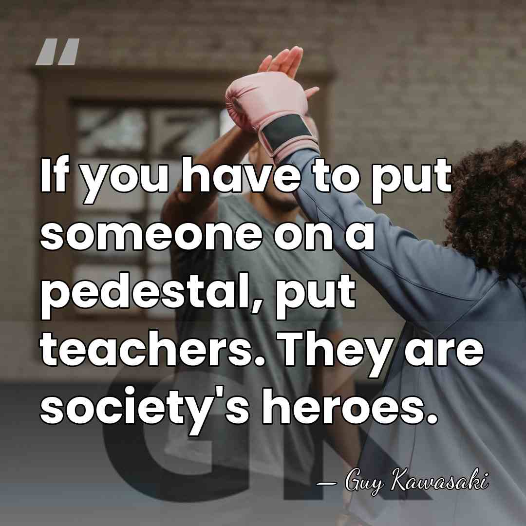 If you have to put someone on a pedestal, put teachers. They&hellip; - Guy Kawasaki