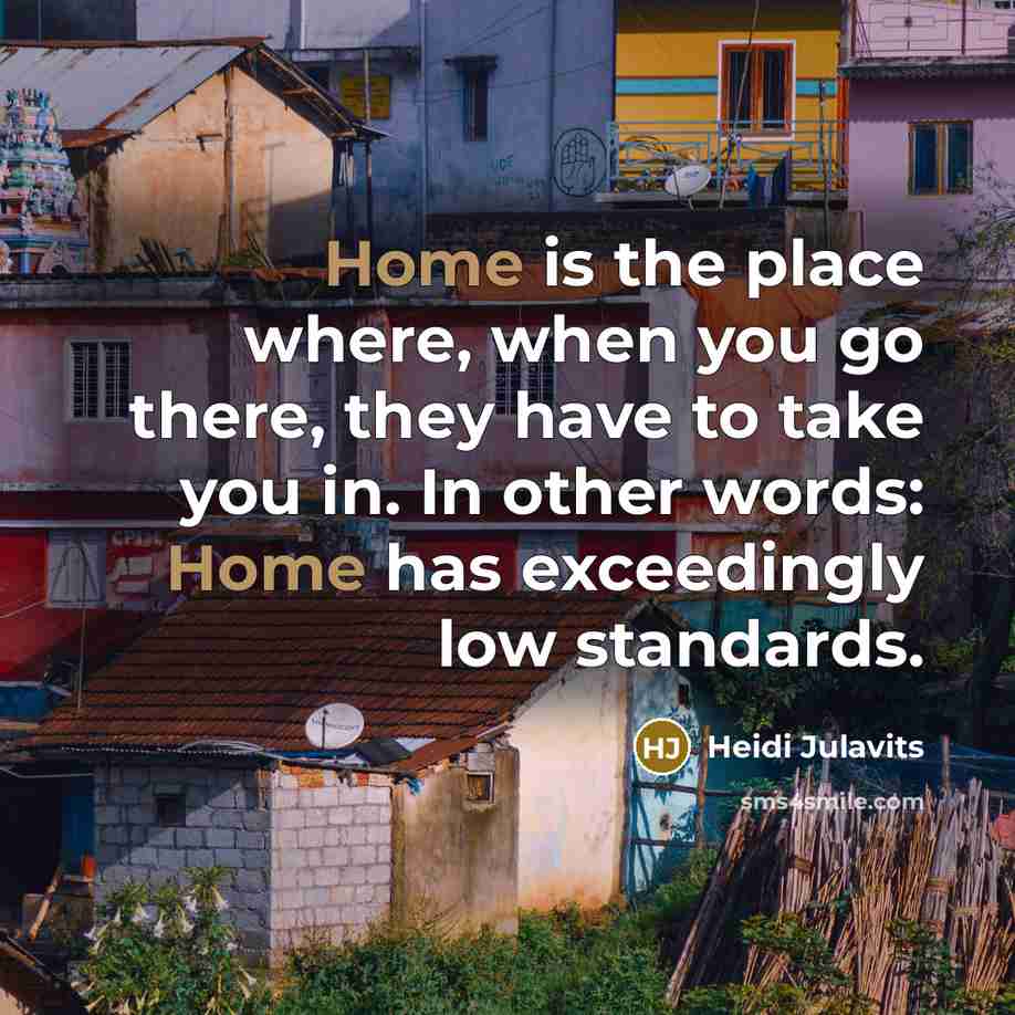 “Home is the place where, when you go there, they…” quote by Heidi Julavits