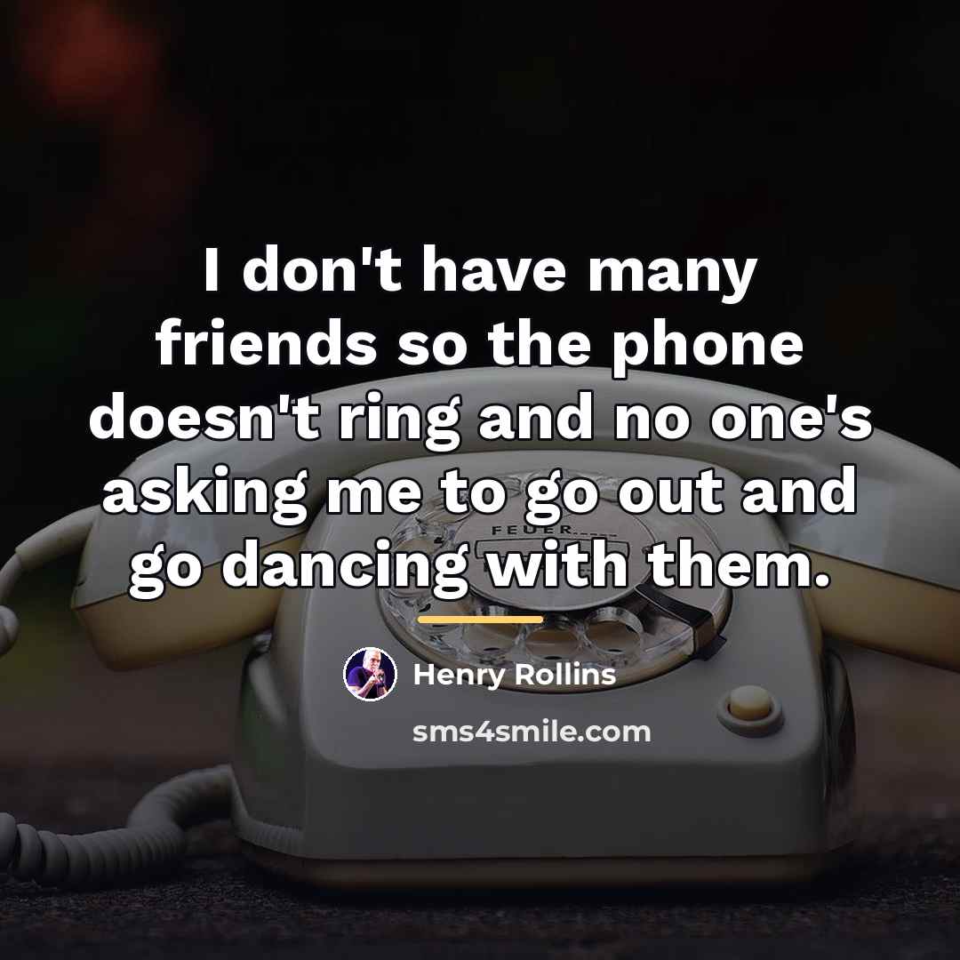 “I don't have many friends so the phone doesn't ring…” quote by Henry Rollins