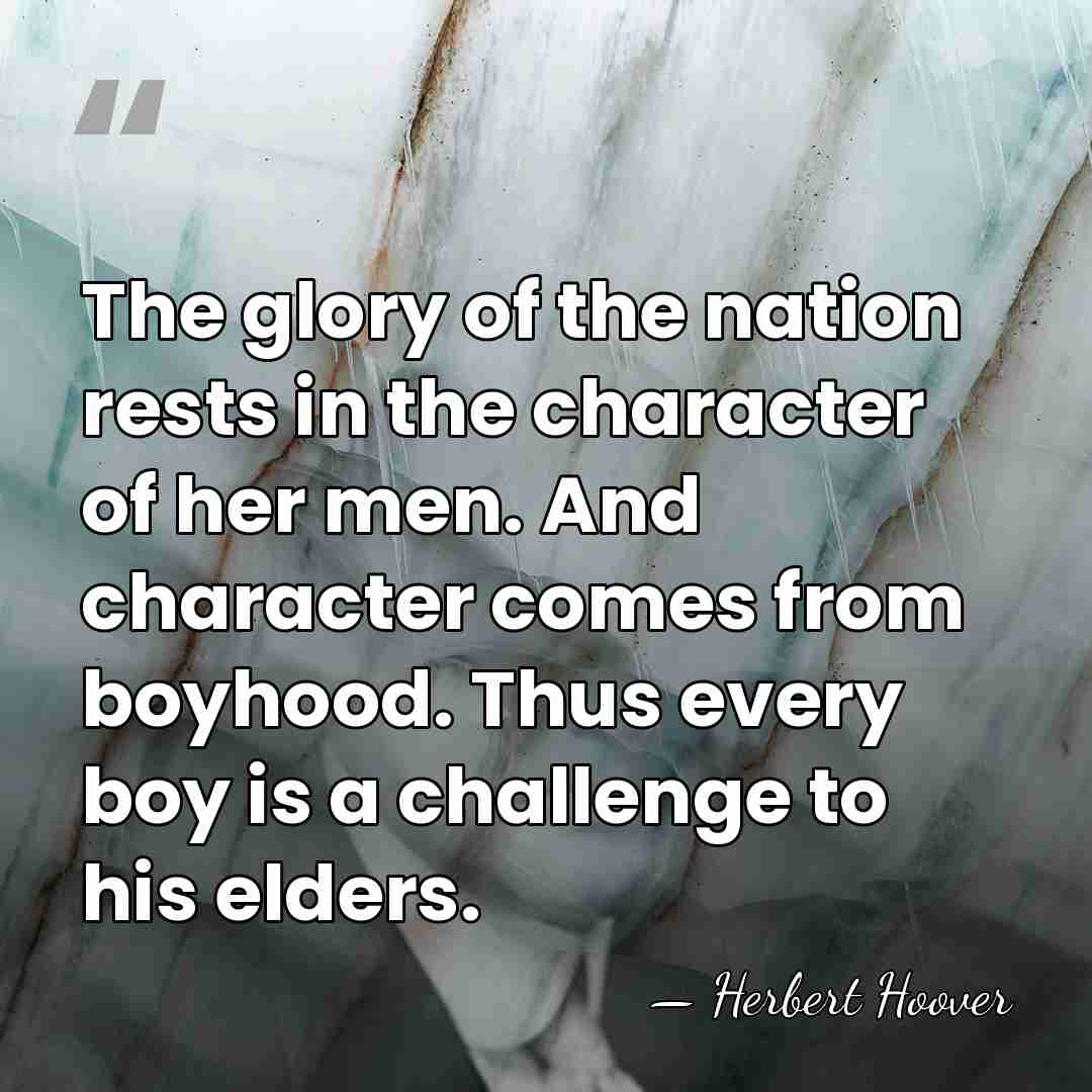 The glory of the nation rests in the character of her men.&hellip; - Herbert Hoover
