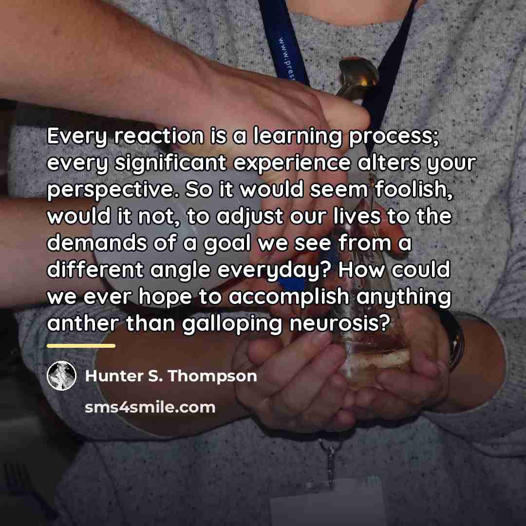 “Every reaction is a learning process; every significant experience alters…” quote by Hunter S. Thompson
