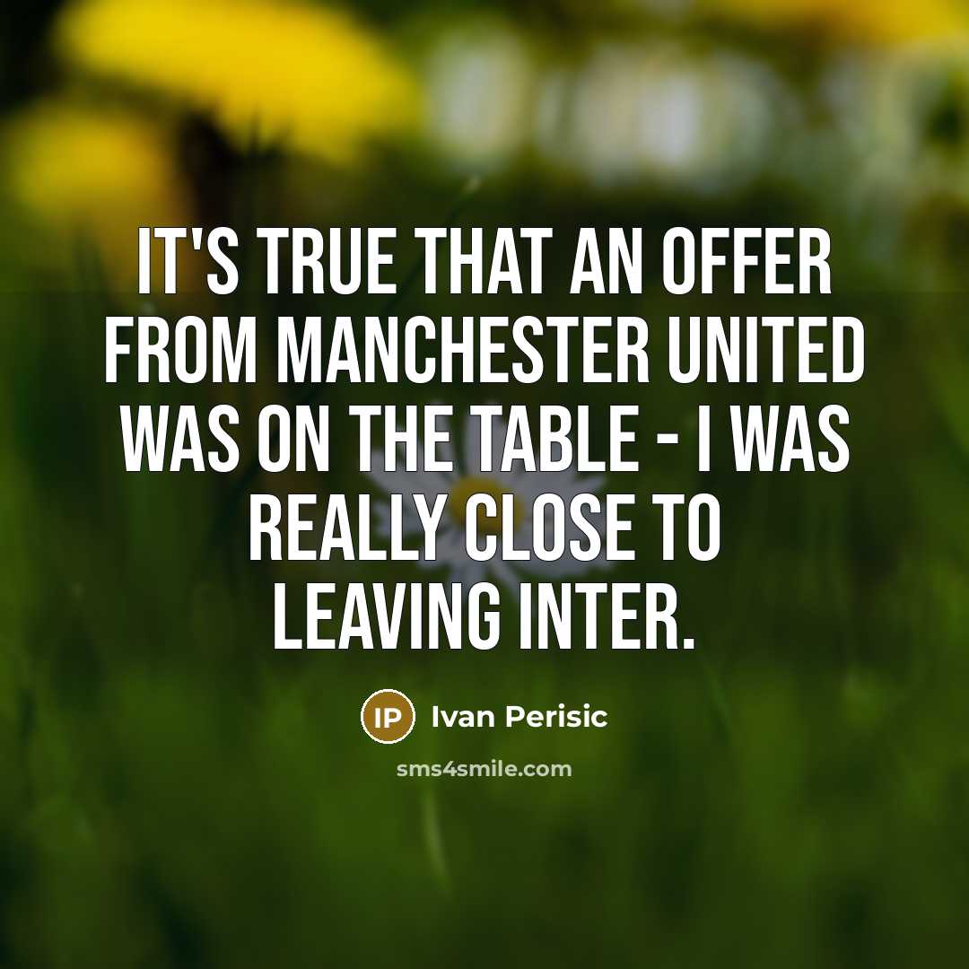 “It's true that an offer from Manchester United was on the table - I was really close to leaving Inter.” quote by Ivan Perisic