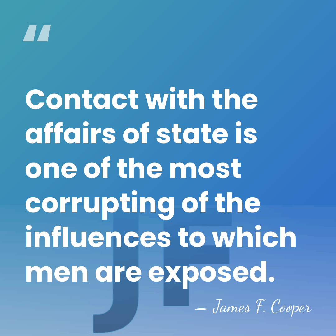 Contact with the affairs of state is one of the most corrupting&hellip; - James F. Cooper