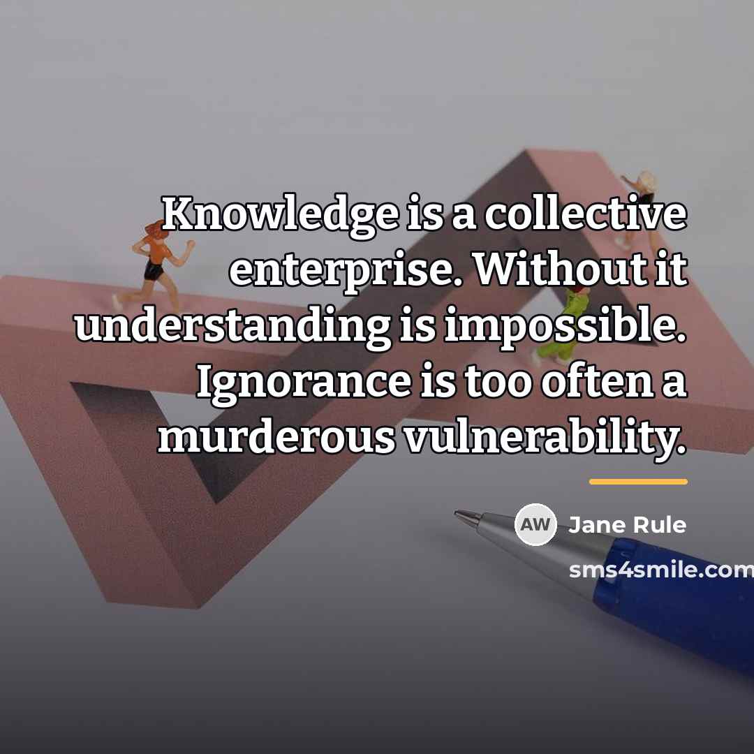 “Knowledge is a collective enterprise. Without it understanding is impossible.…” quote by Jane Rule