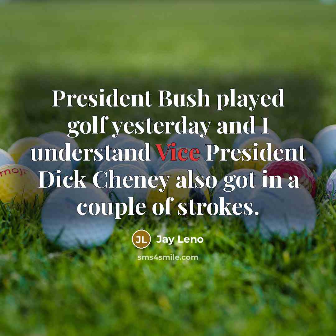 “President Bush played golf yesterday and I understand Vice President…” quote by Jay Leno