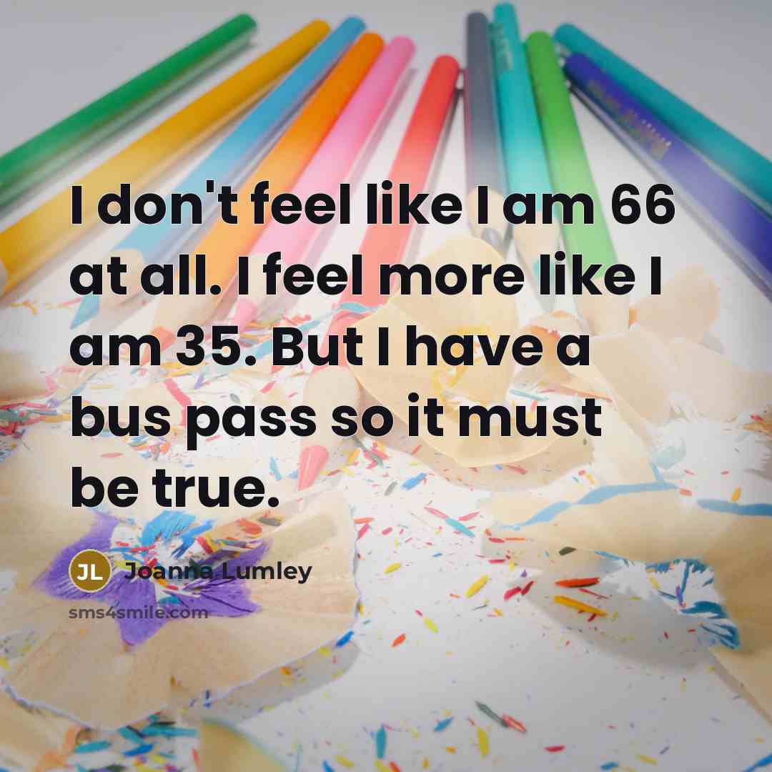 “I don't feel like I am 66 at all. I…” quote by Joanna Lumley