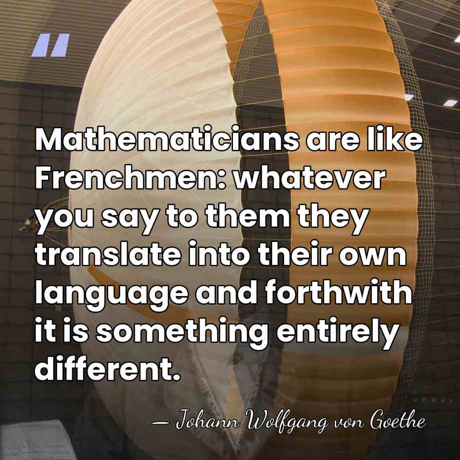 Mathematicians are like Frenchmen: whatever you say to them they translate into&hellip; - Johann Wolfgang von Goethe