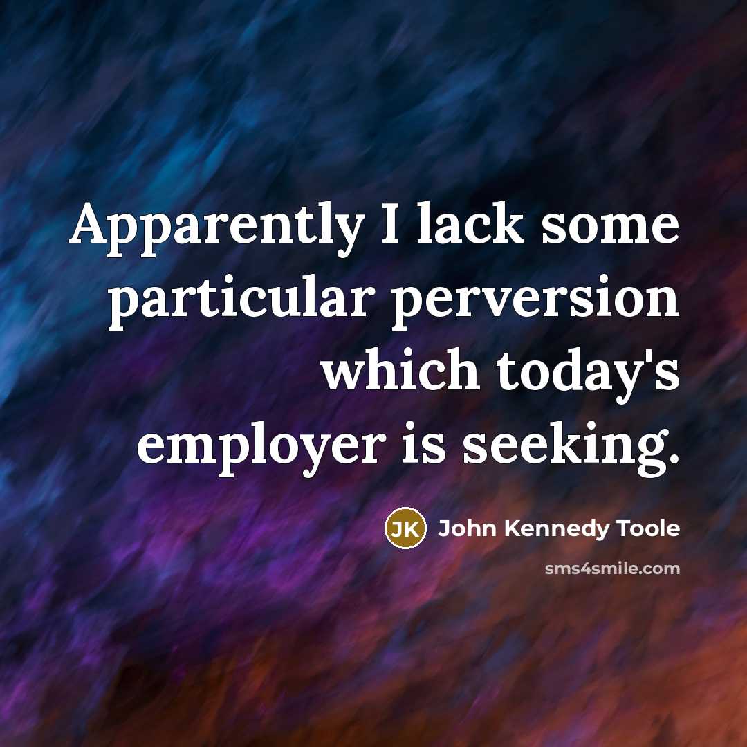“Apparently I lack some particular perversion which today's employer is…” quote by John Kennedy Toole