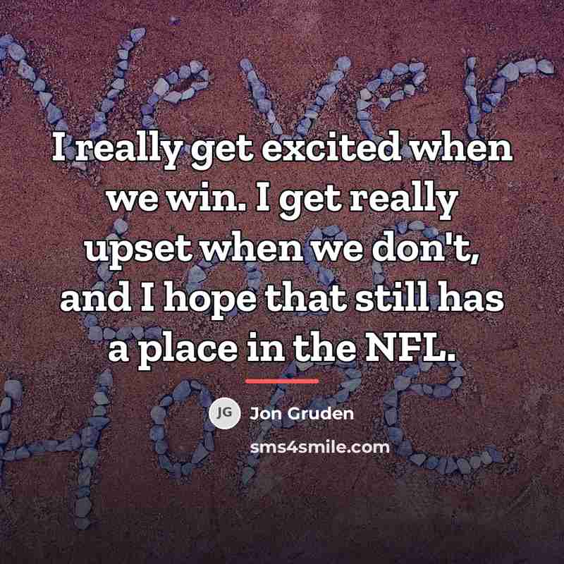 “I really get excited when we win. I get really…” quote by Jon Gruden
