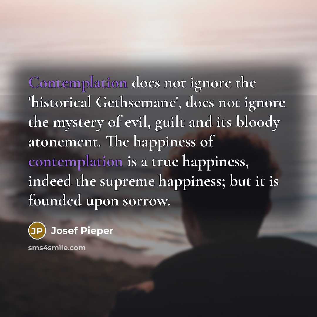 “Contemplation does not ignore the 'historical Gethsemane', does not ignore…” quote by Josef Pieper