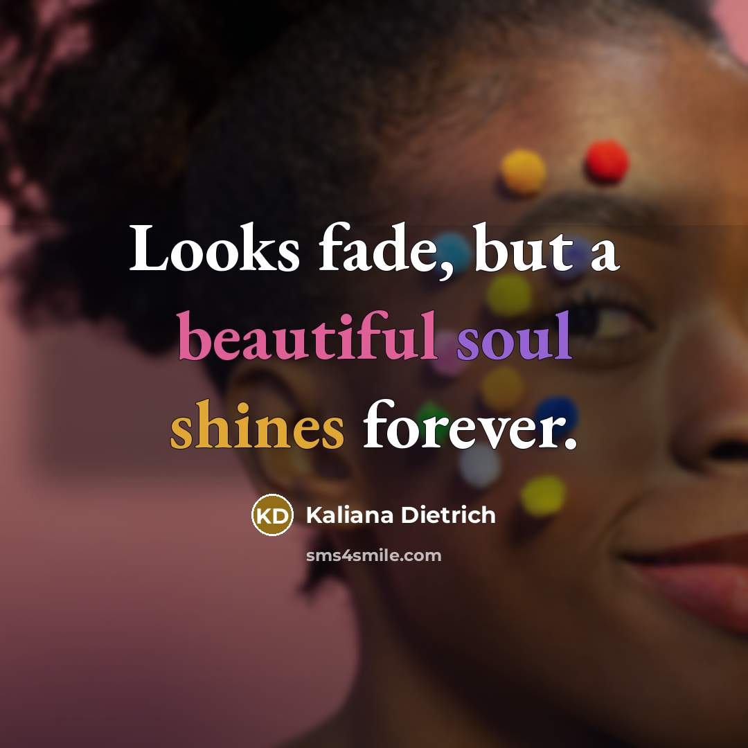 “Looks fade, but a beautiful soul shines forever.…” quote by Kaliana Dietrich