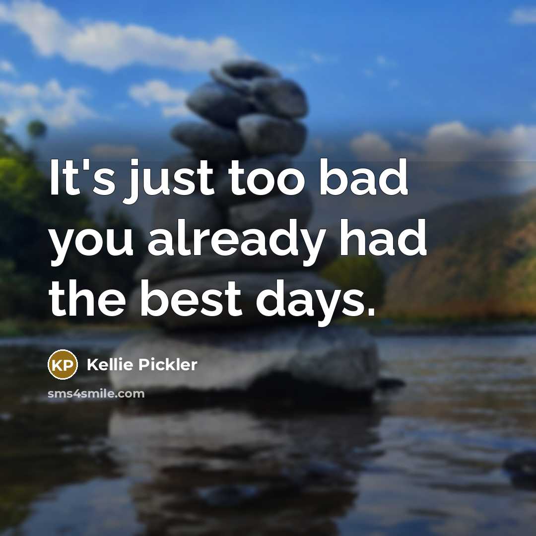 “It's just too bad you already had the best days.” quote by Kellie Pickler