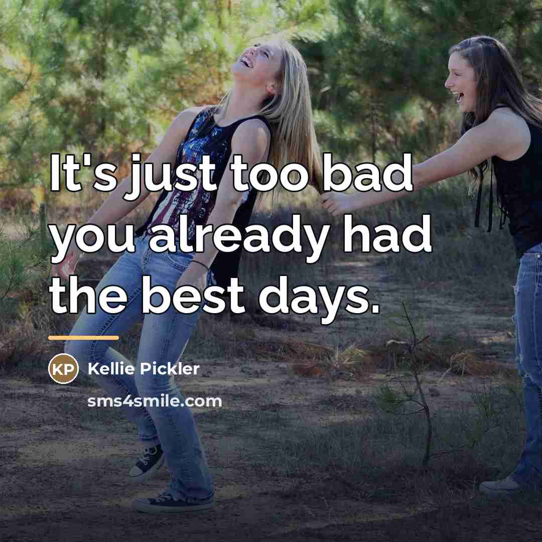 “It's just too bad you already had the best days.…” quote by Kellie Pickler