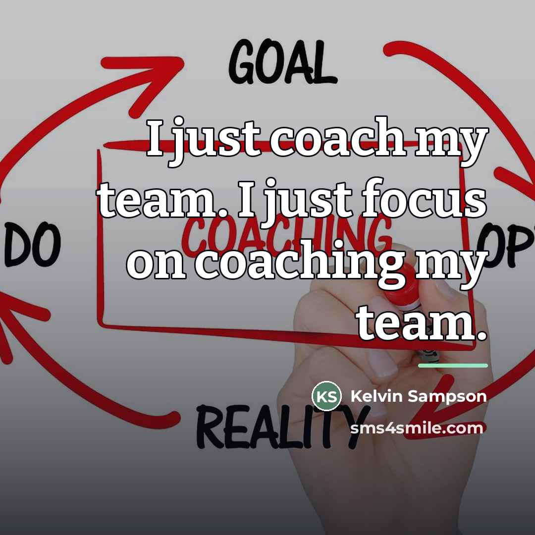“I just coach my team. I just focus on coaching…” quote by Kelvin Sampson