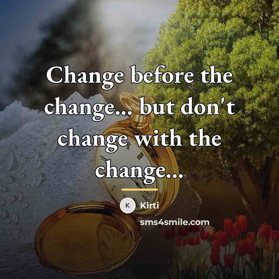 “Change before the change... but don't change with the change...…” quote by Kirti
