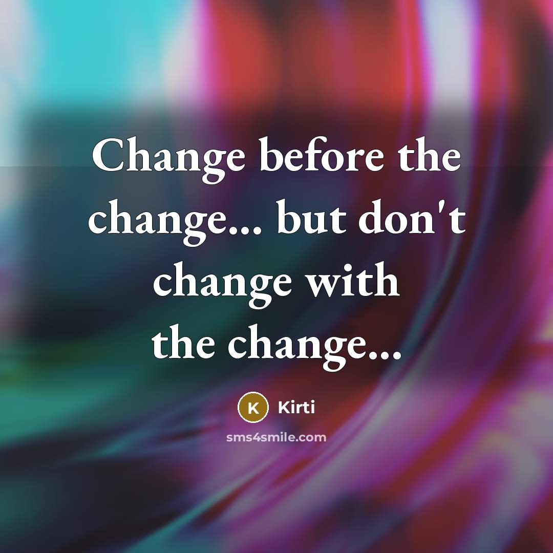 “Change before the change... but don't change with the change...” quote by Kirti
