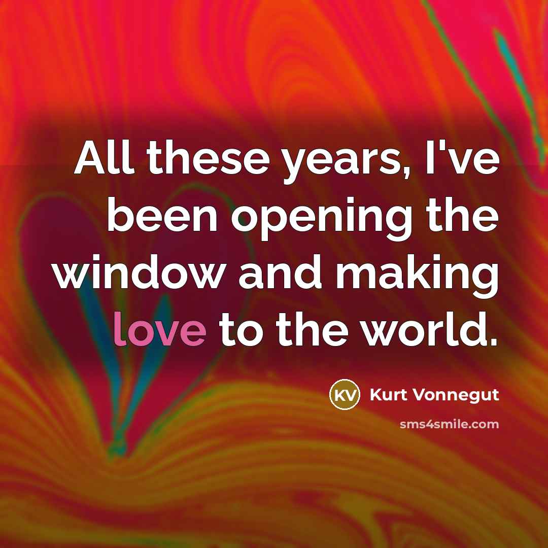 “All these years, I've been opening the window and making…” quote by Kurt Vonnegut
